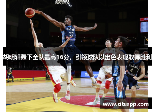 胡明轩轰下全队最高16分，引领球队以出色表现取得胜利
